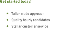 Get started today! Tailor-made approach, Quality hourly candidates, Stellar customer service